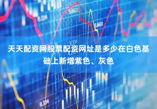 天天配资网股票配资网址是多少在白色基础上新增紫色、灰色