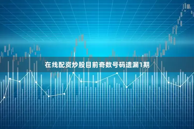 在线配资炒股目前奇数号码遗漏1期