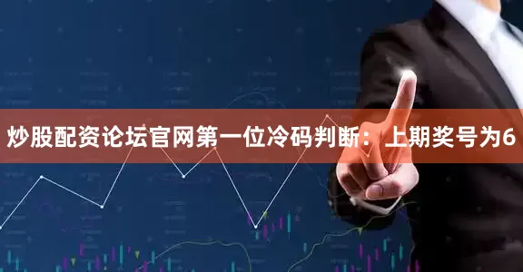 炒股配资论坛官网　　第一位冷码判断：上期奖号为6