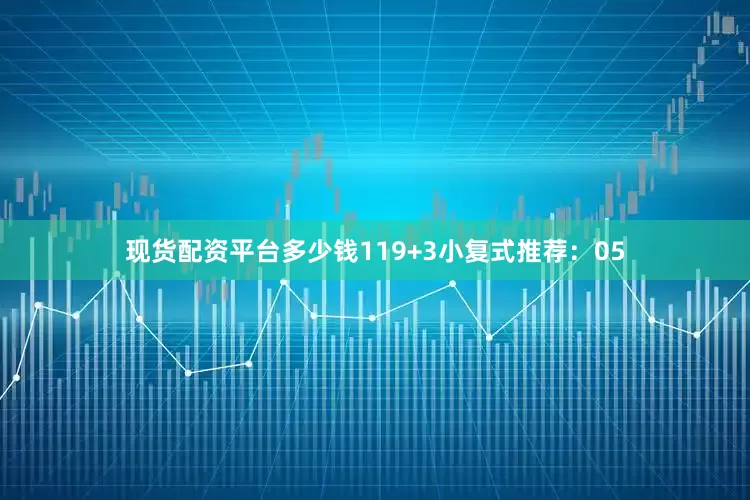现货配资平台多少钱11　　9+3小复式推荐：　　05