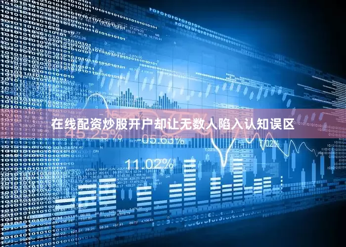 在线配资炒股开户却让无数人陷入认知误区