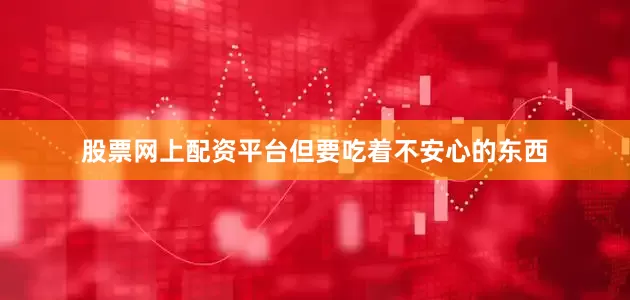 股票网上配资平台但要吃着不安心的东西