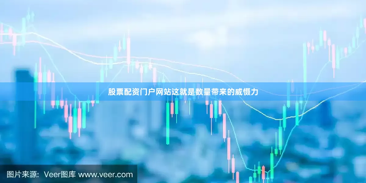 股票配资门户网站这就是数量带来的威慑力