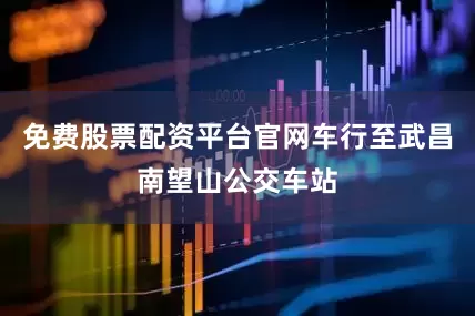 免费股票配资平台官网车行至武昌南望山公交车站