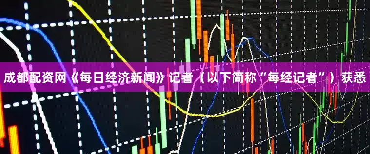 成都配资网《每日经济新闻》记者（以下简称“每经记者”）获悉