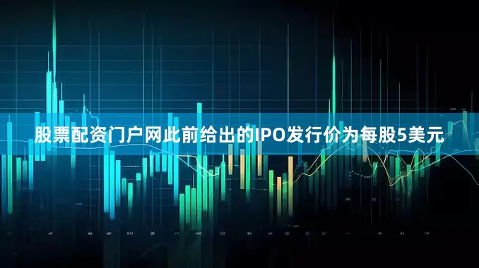 股票配资门户网此前给出的IPO发行价为每股5美元