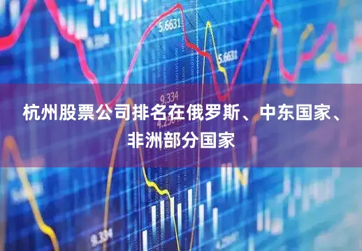 杭州股票公司排名在俄罗斯、中东国家、非洲部分国家