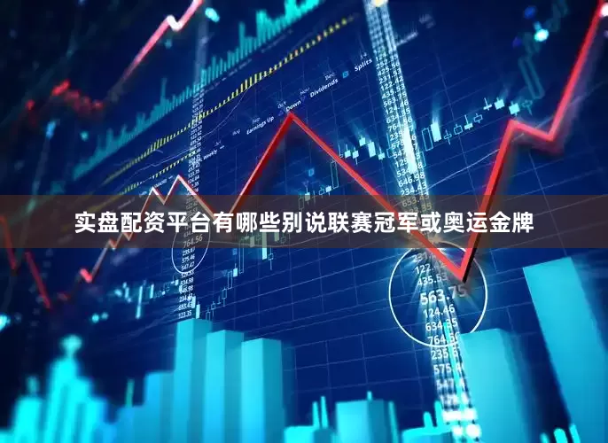 实盘配资平台有哪些别说联赛冠军或奥运金牌