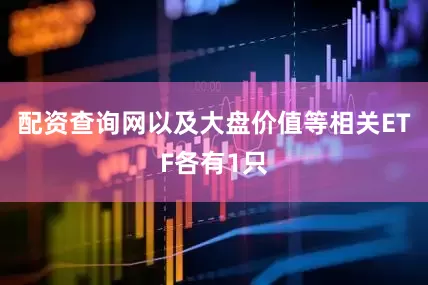 配资查询网以及大盘价值等相关ETF各有1只