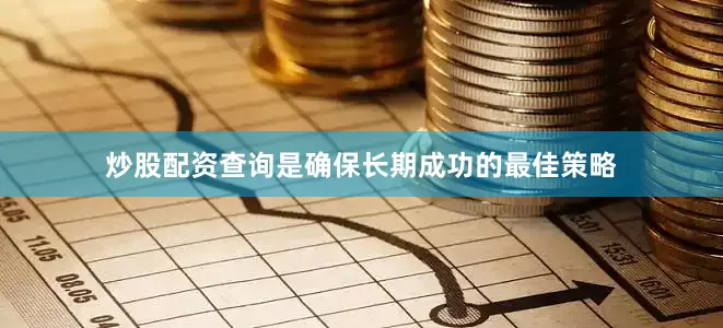炒股配资查询是确保长期成功的最佳策略