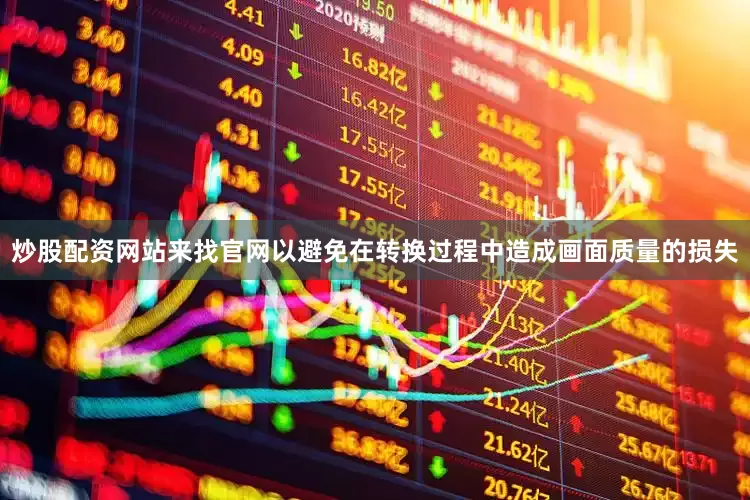 炒股配资网站来找官网以避免在转换过程中造成画面质量的损失