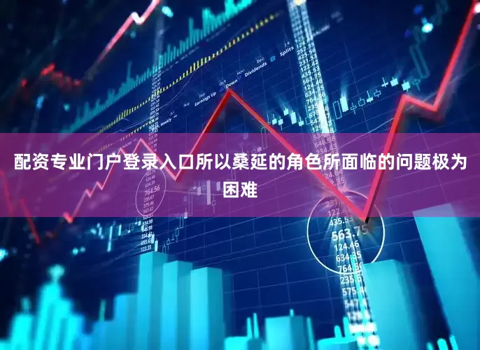 配资专业门户登录入口所以桑延的角色所面临的问题极为困难