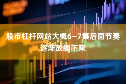 股市杠杆网站大概6—7集后面节奏逐渐放缓下来