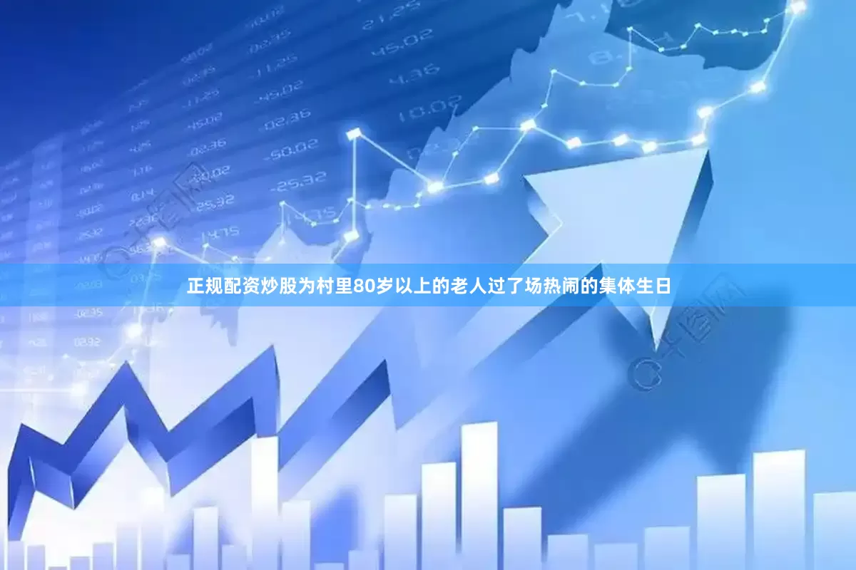 正规配资炒股为村里80岁以上的老人过了场热闹的集体生日