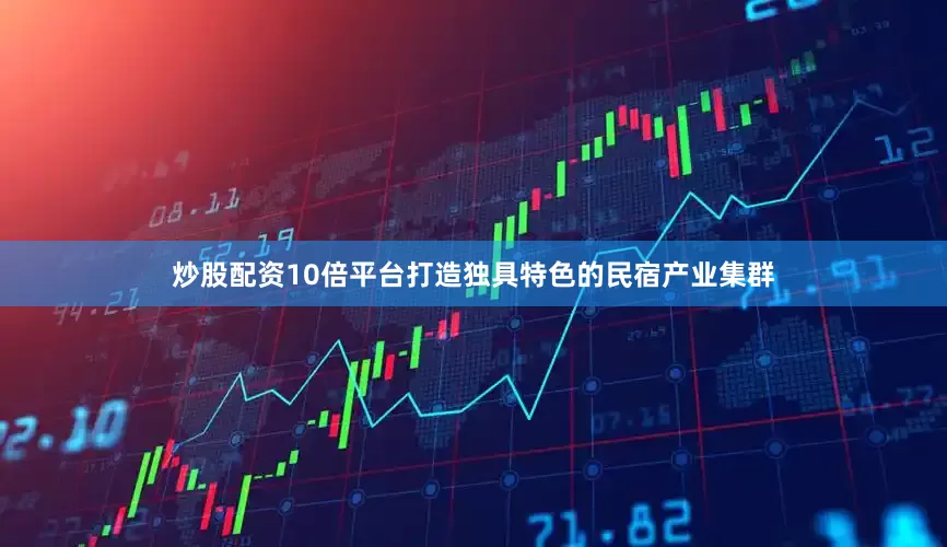 炒股配资10倍平台打造独具特色的民宿产业集群