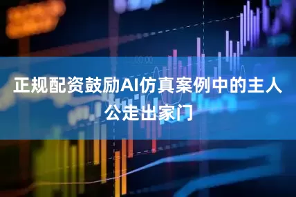 正规配资鼓励AI仿真案例中的主人公走出家门